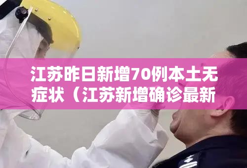 江苏昨日新增70例本土无症状（江苏新增确诊最新消息）