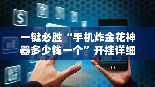 一键必胜“手机炸金花神器多少钱一个”开挂详细教程