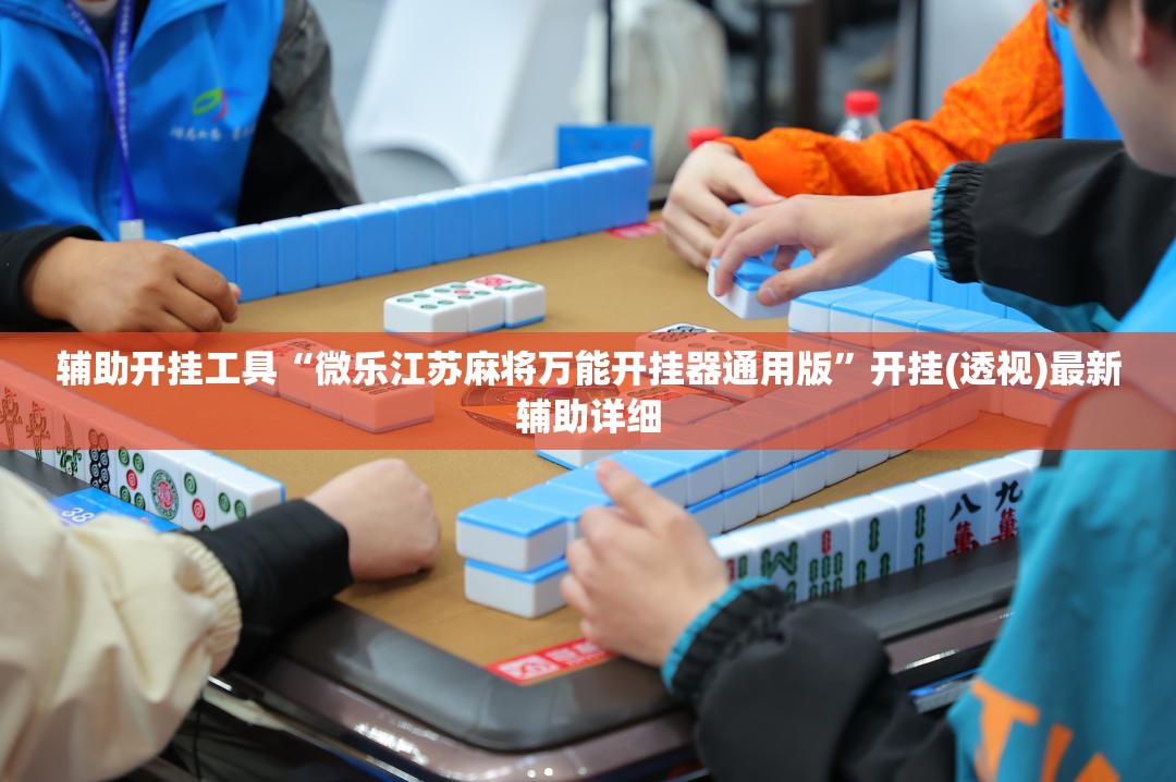 辅助开挂工具“微乐江苏麻将万能开挂器通用版	”开挂(透视)最新辅助详细