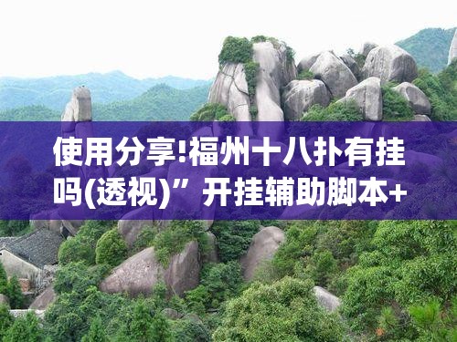 使用分享!福州十八扑有挂吗(透视)”开挂辅助脚本+详细开挂安装教程