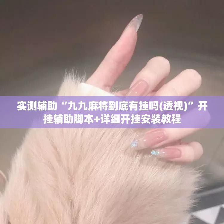 实测辅助“九九麻将到底有挂吗(透视)	”开挂辅助脚本+详细开挂安装教程