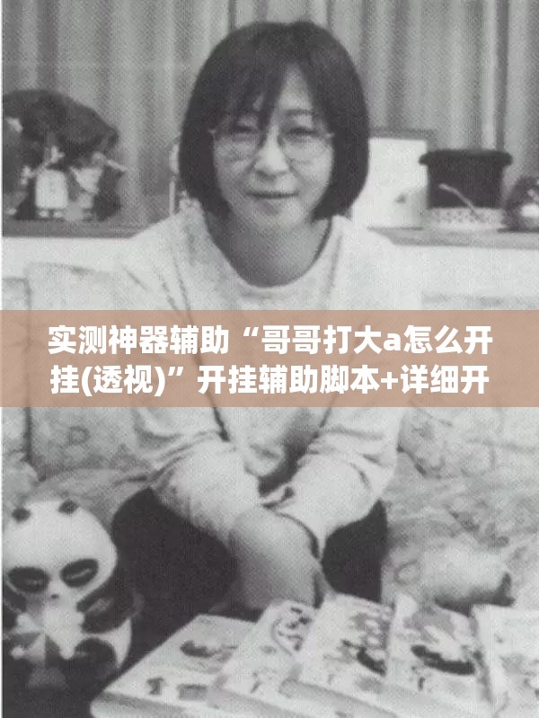 实测神器辅助“哥哥打大a怎么开挂(透视)	”开挂辅助脚本+详细开挂安装教程