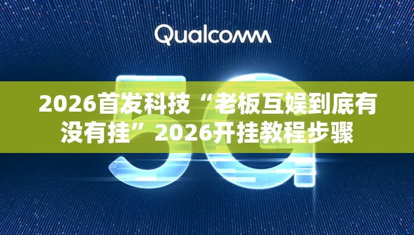 2026首发科技“老板互娱到底有没有挂”2026开挂教程步骤