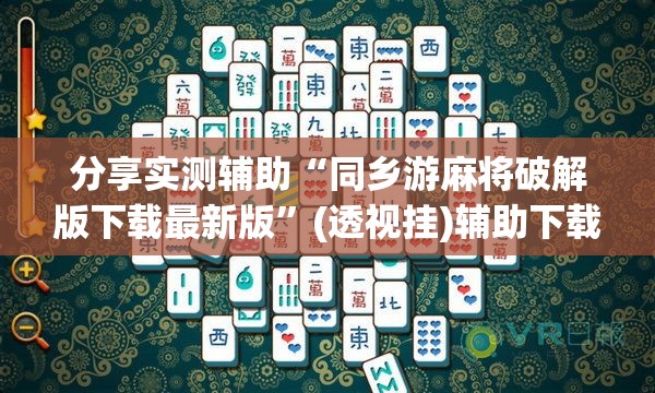 分享实测辅助“同乡游麻将破解版下载最新版	”(透视挂)辅助下载教程
