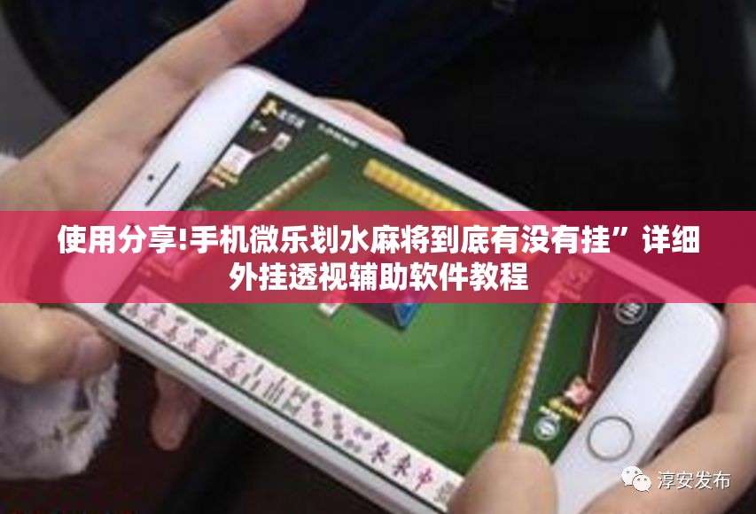 使用分享!手机微乐划水麻将到底有没有挂”详细外挂透视辅助软件教程