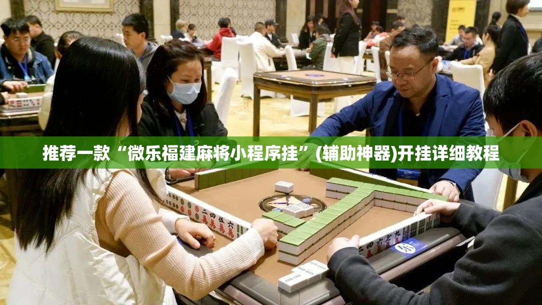 推荐一款“微乐福建麻将小程序挂	”(辅助神器)开挂详细教程