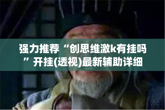 强力推荐“创思维激k有挂吗”开挂(透视)最新辅助详细
