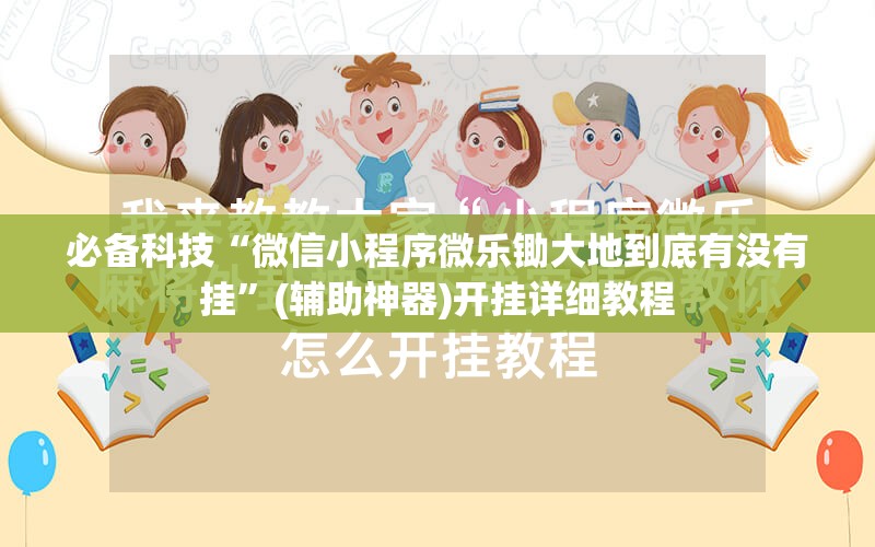 必备科技“微信小程序微乐锄大地到底有没有挂	”(辅助神器)开挂详细教程