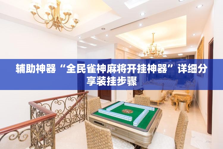 辅助神器“全民雀神麻将开挂神器”详细分享装挂步骤