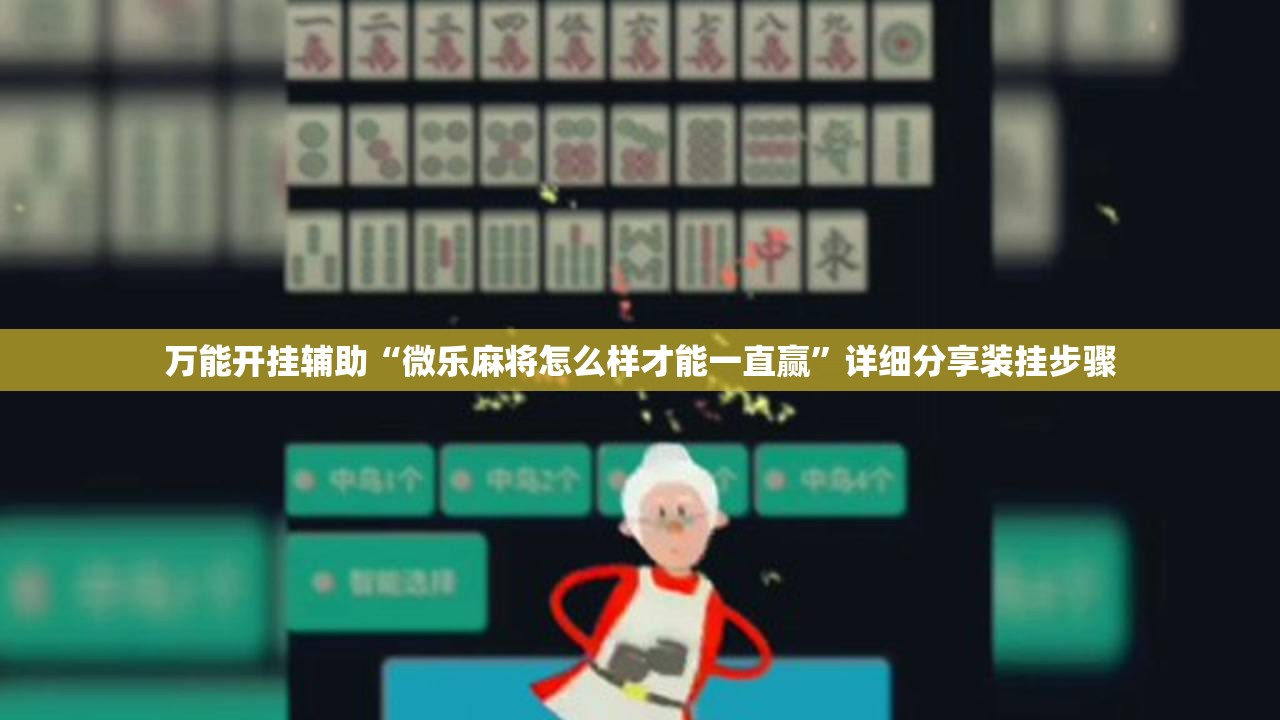 万能开挂辅助“微乐麻将怎么样才能一直赢”详细分享装挂步骤