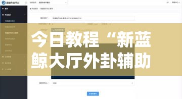 今日教程“新蓝鲸大厅外卦辅助软件下载”开挂辅助脚本+详细开挂安装教程