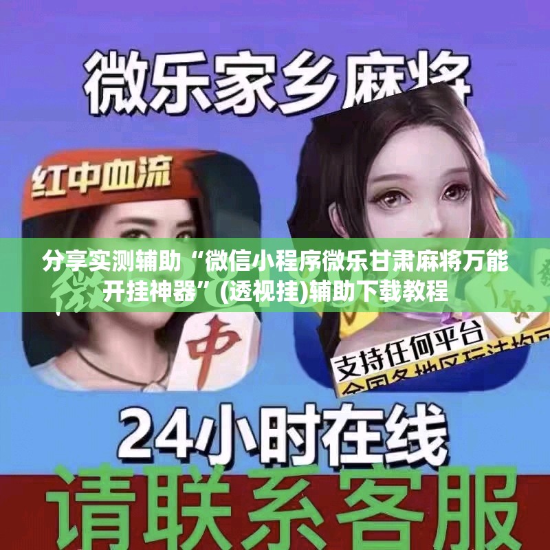 分享实测辅助“微信小程序微乐甘肃麻将万能开挂神器”(透视挂)辅助下载教程