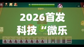 2026首发科技“微乐上海麻将开挂神器通用版”开挂(透视)辅助教程