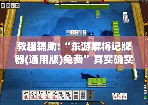 教程辅助!“东游麻将记牌器(通用版)免费”其实确实有挂