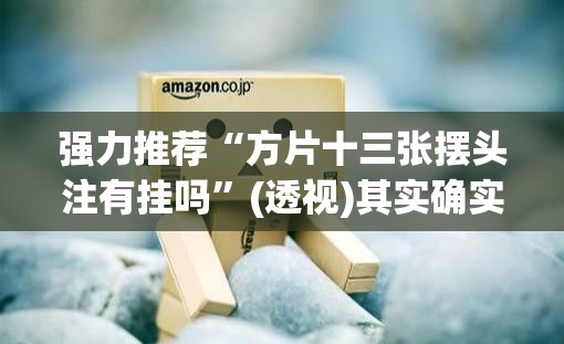 强力推荐“方片十三张摆头注有挂吗”(透视)其实确实有挂