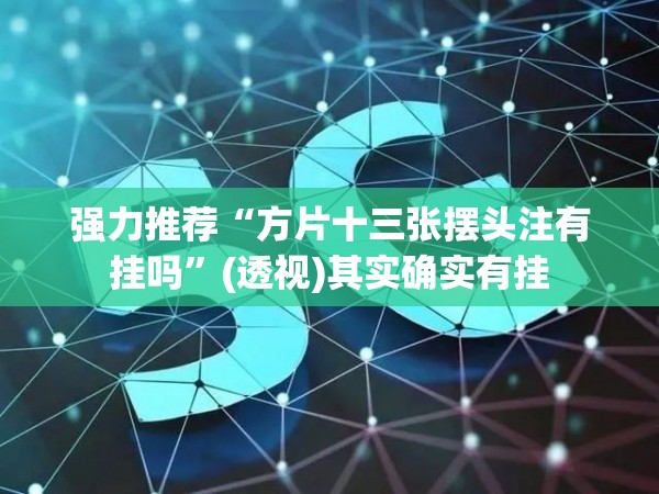 强力推荐“方片十三张摆头注有挂吗	”(透视)其实确实有挂