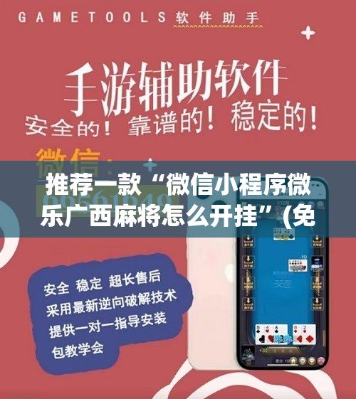 推荐一款“微信小程序微乐广西麻将怎么开挂”(免费)开挂辅助教学(最新辅助开挂教程)
