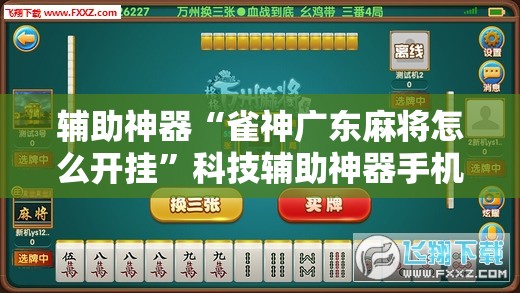 辅助神器“雀神广东麻将怎么开挂”科技辅助神器手机版