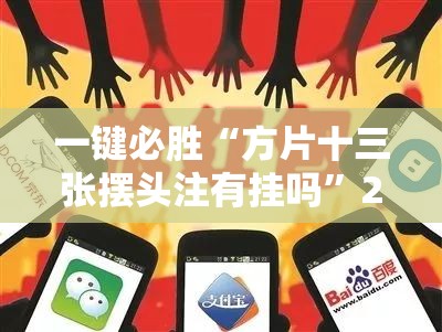 一键必胜“方片十三张摆头注有挂吗”2026开挂教程步骤