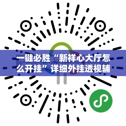 一键必胜“新祥心大厅怎么开挂	”详细外挂透视辅助软件教程
