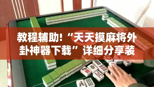 教程辅助!“天天摸麻将外卦神器下载”详细分享装挂步骤