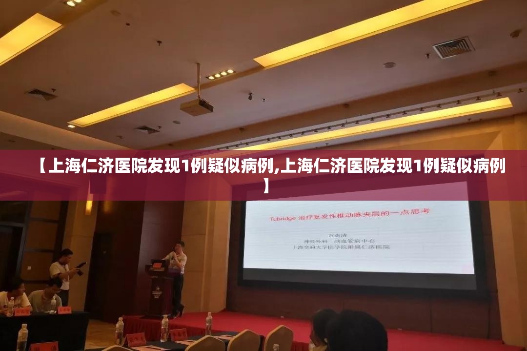【上海仁济医院发现1例疑似病例,上海仁济医院发现1例疑似病例】