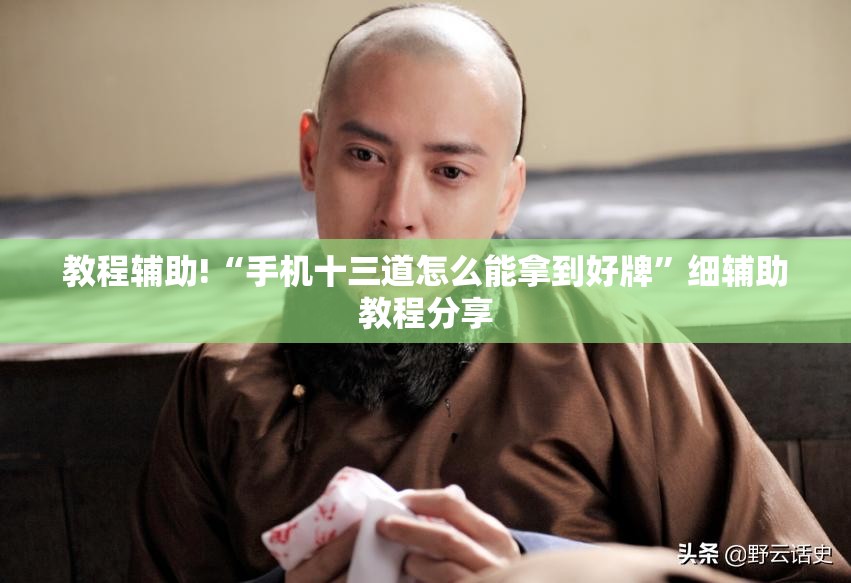教程辅助!“手机十三道怎么能拿到好牌”细辅助教程分享