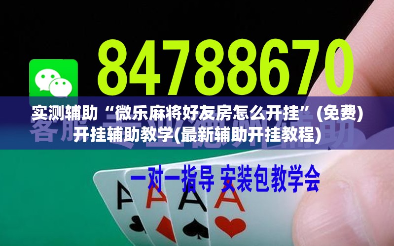 实测辅助“微乐麻将好友房怎么开挂”(免费)开挂辅助教学(最新辅助开挂教程)