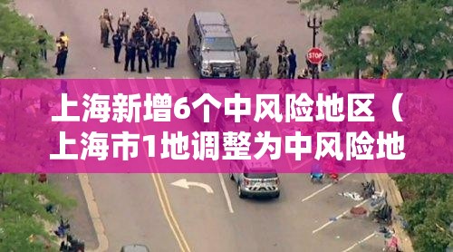 上海新增6个中风险地区（上海市1地调整为中风险地区了吗）