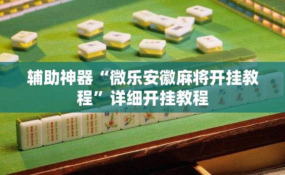 辅助神器“微乐安徽麻将开挂教程”详细开挂教程