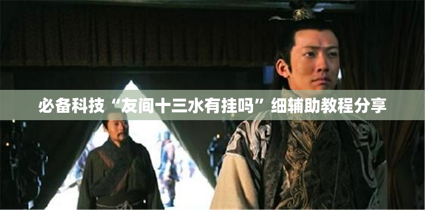 必备科技“友间十三水有挂吗”细辅助教程分享