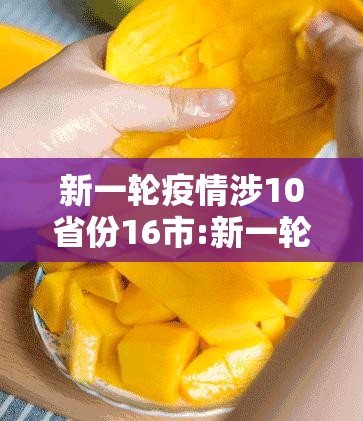 新一轮疫情涉10省份16市:新一轮疫情波及17省34市