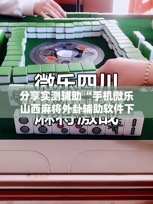 分享实测辅助“手机微乐山西麻将外卦辅助软件下载”科技辅助神器手机版
