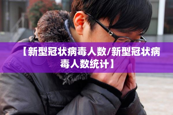【新型冠状病毒人数/新型冠状病毒人数统计】
