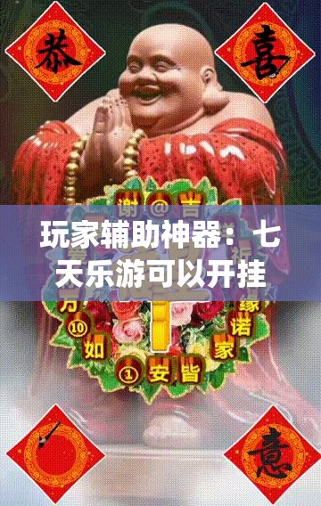 玩家辅助神器：七天乐游可以开挂吗”开挂(透视)最新辅助详细