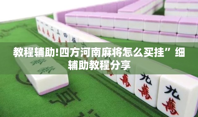 教程辅助!四方河南麻将怎么买挂	”细辅助教程分享