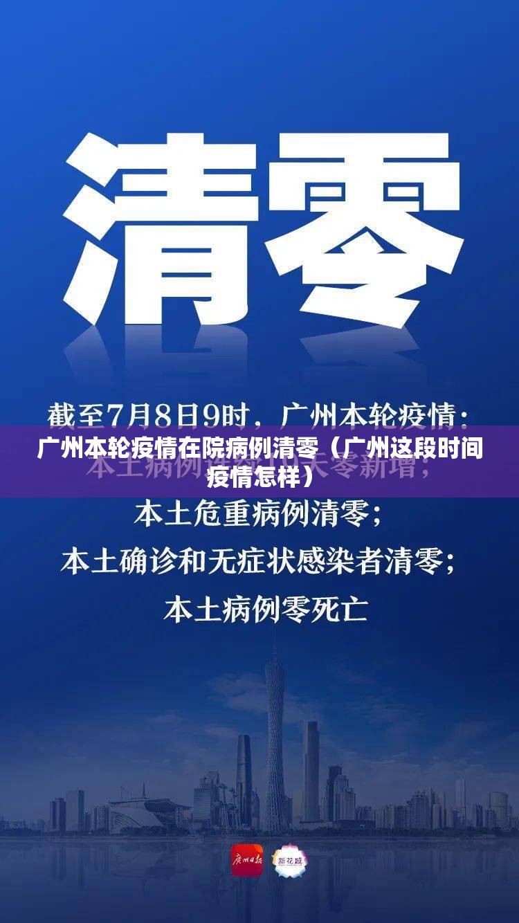 广州本轮疫情在院病例清零(广州这段时间疫情怎样) 广州本轮疫情在院病例清零(广州这段时间疫情怎样)