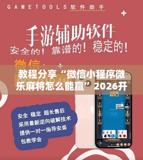 教程分享“微信小程序微乐麻将怎么能赢”2026开挂教程步骤