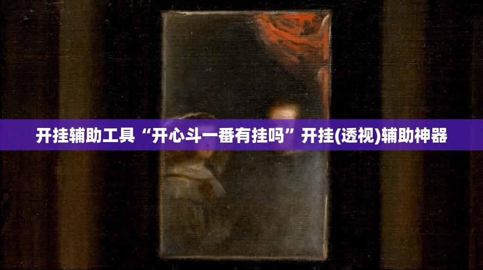开挂辅助工具“开心斗一番有挂吗	”开挂(透视)辅助神器