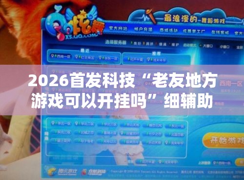 2026首发科技“老友地方游戏可以开挂吗	”细辅助教程分享