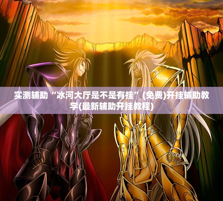 实测辅助“冰河大厅是不是有挂”(免费)开挂辅助教学(最新辅助开挂教程)