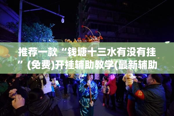 推荐一款“钱塘十三水有没有挂”(免费)开挂辅助教学(最新辅助开挂教程)