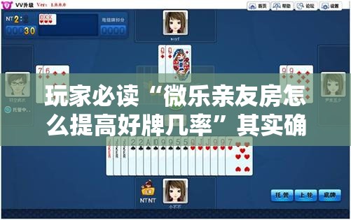 玩家必读“微乐亲友房怎么提高好牌几率”其实确实有挂