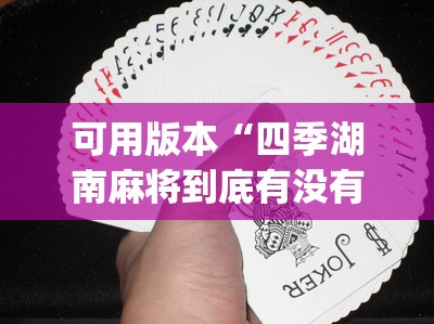 可用版本“四季湖南麻将到底有没有挂	”(免费)开挂辅助教学(最新辅助开挂教程)