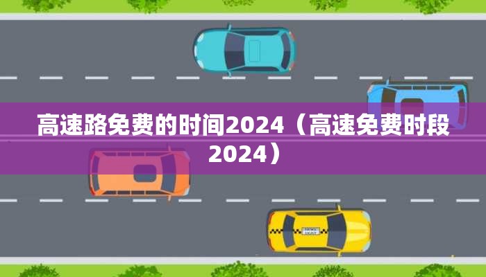 高速路免费的时间2024（高速免费时段2024）