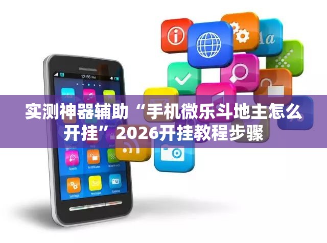 实测神器辅助“手机微乐斗地主怎么开挂”2026开挂教程步骤