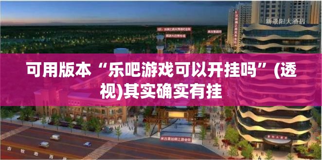 可用版本“乐吧游戏可以开挂吗”(透视)其实确实有挂