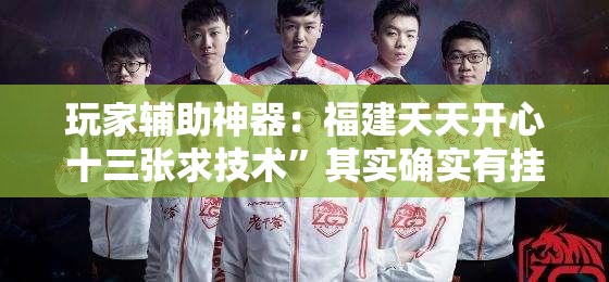 玩家辅助神器：福建天天开心十三张求技术”其实确实有挂