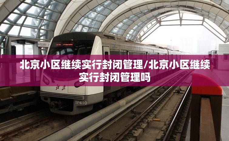 北京小区继续实行封闭管理/北京小区继续实行封闭管理吗