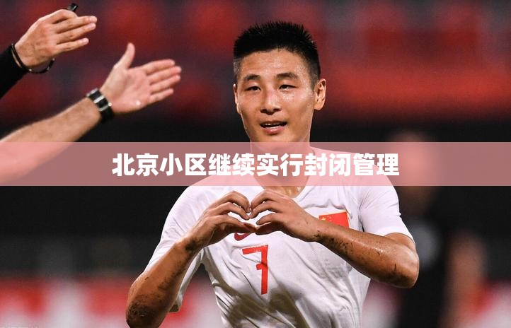 北京小区继续实行封闭管理/北京小区继续实行封闭管理吗